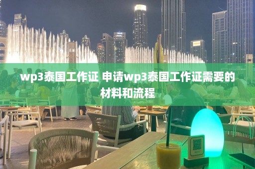 wp3泰国工作证 申请wp3泰国工作证需要的材料和流程  第1张