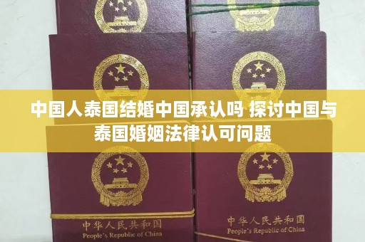 中国人泰国结婚中国承认吗 探讨中国与泰国婚姻法律认可问题  第1张