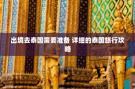 出境去泰国需要准备 详细的泰国旅行攻略  第1张