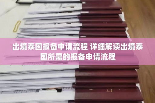 出境泰国报备申请流程 详细解读出境泰国所需的报备申请流程