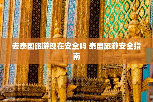 去泰国旅游现在安全吗 泰国旅游安全指南  第1张