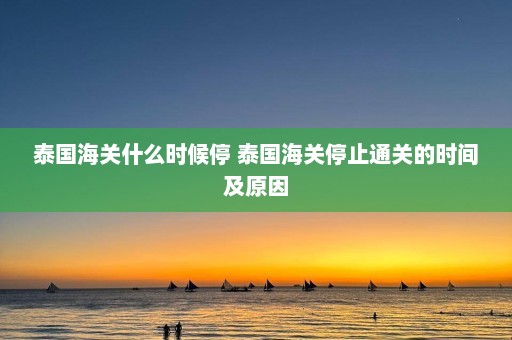 泰国海关什么时候停 泰国海关停止通关的时间及原因