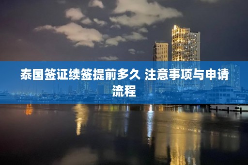 泰国签证续签提前多久 注意事项与申请流程  第1张