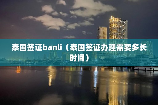 泰国签证banli（泰国签证办理需要多长时间）  第1张