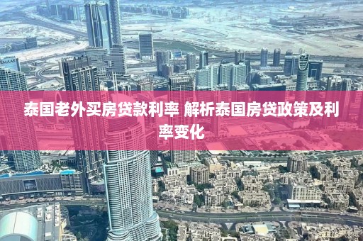 泰国老外买房贷款利率 解析泰国房贷政策及利率变化