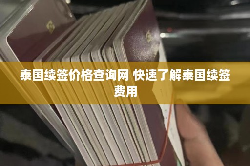 泰国续签价格查询网 快速了解泰国续签费用  第1张