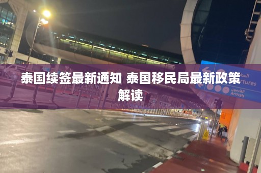 泰国续签最新通知 泰国移民局最新政策解读  第1张