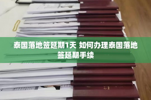 泰国落地签延期1天 如何办理泰国落地签延期手续  第1张