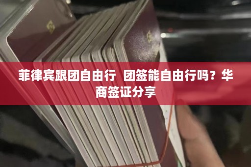 菲律宾跟团自由行  团签能自由行吗？华商签证分享