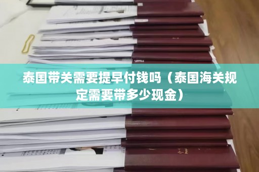 泰国带关需要提早付钱吗（泰国海关规定需要带多少现金）  第1张