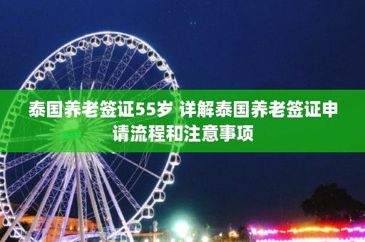 泰国养老签证55岁 详解泰国养老签证申请流程和注意事项  第1张