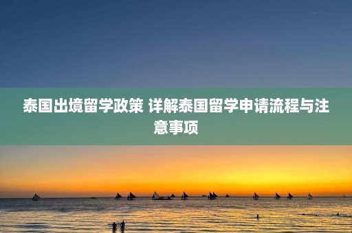 泰国出境留学政策 详解泰国留学申请流程与注意事项