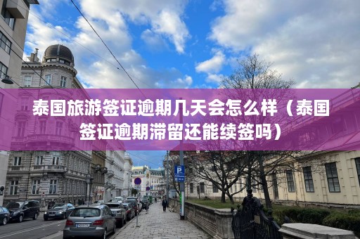 泰国旅游签证逾期几天会怎么样（泰国签证逾期滞留还能续签吗）  第1张