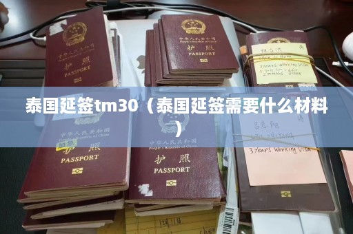 泰国延签tm30（泰国延签需要什么材料）