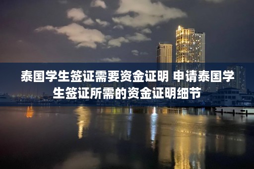 泰国学生签证需要资金证明 申请泰国学生签证所需的资金证明细节  第1张