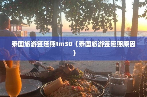 泰国旅游签延期tm30（泰国旅游签延期原因）