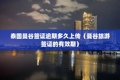 泰国曼谷签证逾期多久上传（曼谷旅游签证的有效期）  第1张