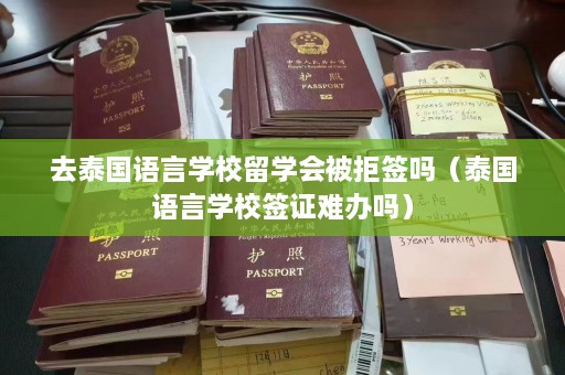 去泰国语言学校留学会被拒签吗（泰国语言学校签证难办吗）