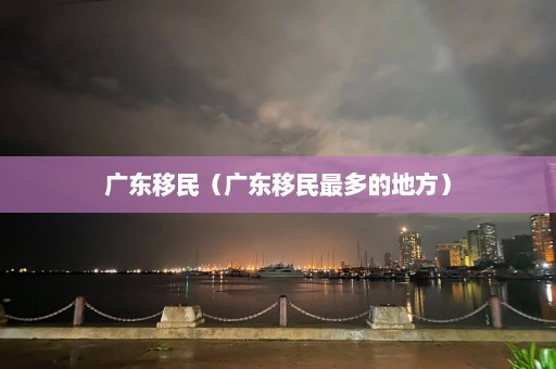 广东移民（广东移民最多的地方）