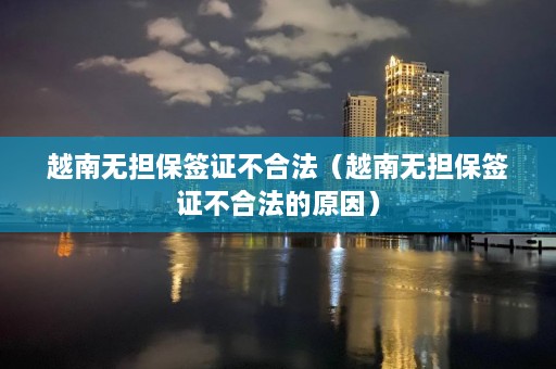 越南无担保签证不合法（越南无担保签证不合法的原因）  第1张