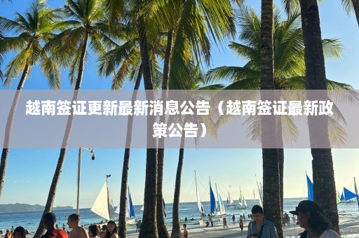 越南签证更新最新消息公告（越南签证最新政策公告）