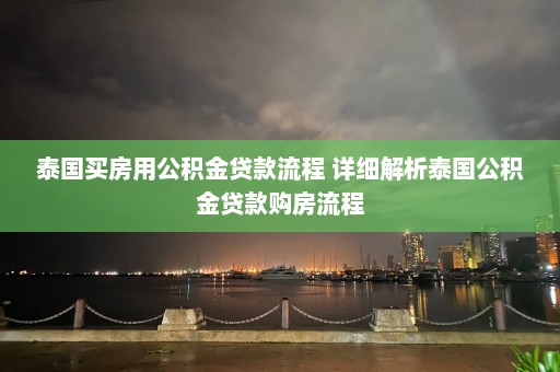 泰国买房用公积金贷款流程 详细解析泰国公积金贷款购房流程