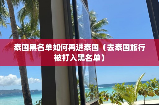 泰国黑名单如何再进泰国（去泰国旅行被打入黑名单）  第1张