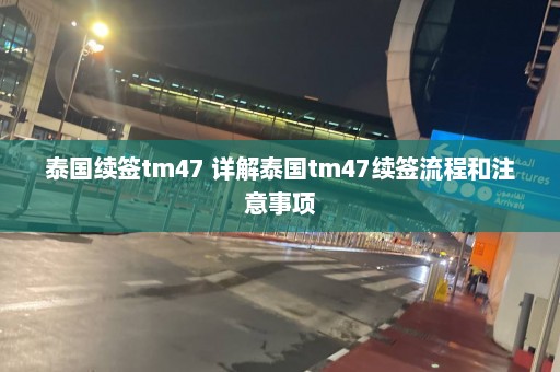 泰国续签tm47 详解泰国tm47续签流程和注意事项