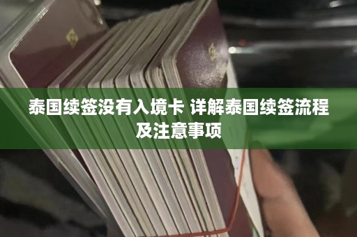 泰国续签没有入境卡 详解泰国续签流程及注意事项  第1张