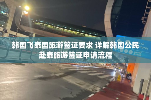 韩国飞泰国旅游签证要求 详解韩国公民赴泰旅游签证申请流程