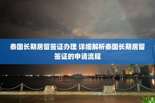 泰国长期居留签证办理 详细解析泰国长期居留签证的申请流程