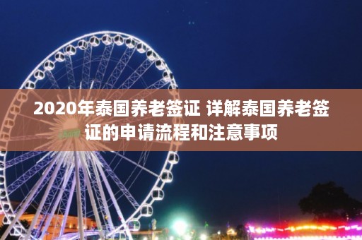 2020年泰国养老签证 详解泰国养老签证的申请流程和注意事项  第1张