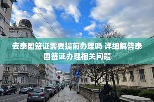 去泰国签证需要提前办理吗 详细解答泰国签证办理相关问题  第1张