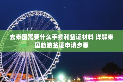 去泰国需要什么手续和签证材料 详解泰国旅游签证申请步骤  第1张