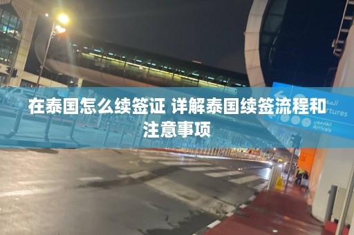 在泰国怎么续签证 详解泰国续签流程和注意事项