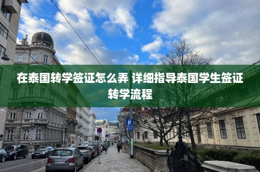 在泰国转学签证怎么弄 详细指导泰国学生签证转学流程