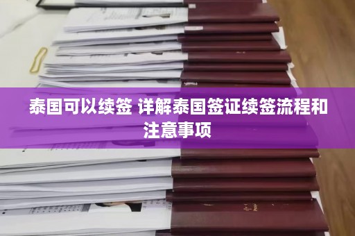 泰国可以续签 详解泰国签证续签流程和注意事项  第1张