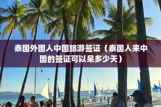 泰国外国人中国旅游签证（泰国人来中国的签证可以呆多少天）