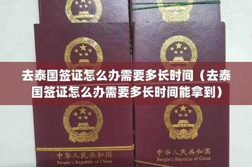 去泰国签证怎么办需要多长时间（去泰国签证怎么办需要多长时间能拿到）