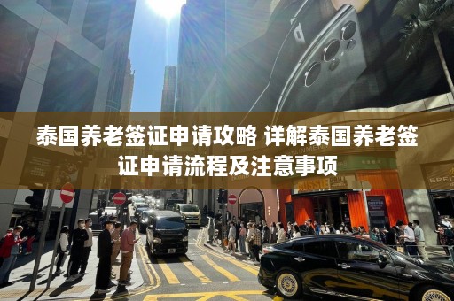 泰国养老签证申请攻略 详解泰国养老签证申请流程及注意事项  第1张