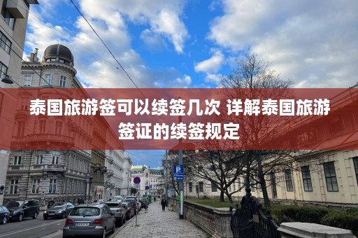 泰国旅游签可以续签几次 详解泰国旅游签证的续签规定  第1张