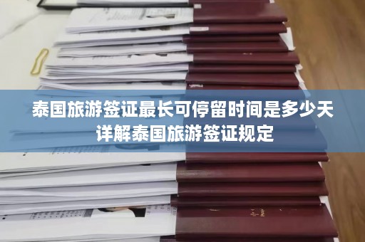 泰国旅游签证最长可停留时间是多少天 详解泰国旅游签证规定  第1张