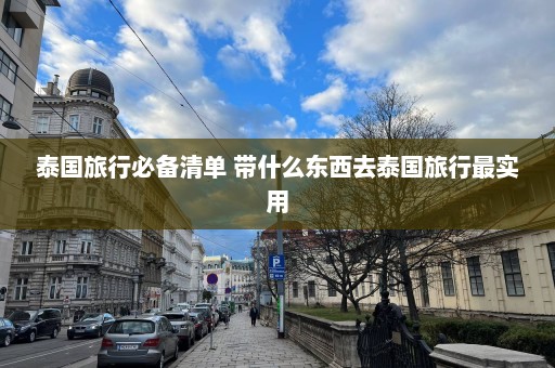 泰国旅行必备清单 带什么东西去泰国旅行最实用