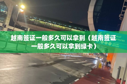 越南签证一般多久可以拿到（越南签证一般多久可以拿到绿卡）  第1张