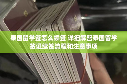 泰国留学签怎么续签 详细解答泰国留学签证续签流程和注意事项  第1张