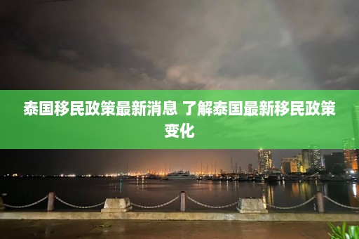 泰国移民政策最新消息 了解泰国最新移民政策变化