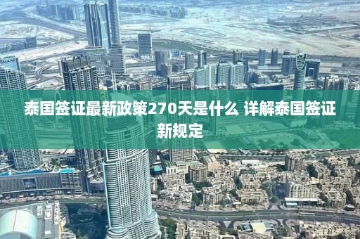 泰国签证最新政策270天是什么 详解泰国签证新规定