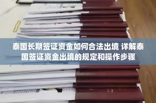 泰国长期签证资金如何合法出境 详解泰国签证资金出境的规定和操作步骤