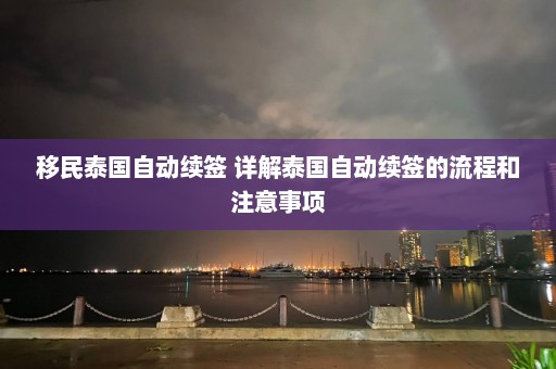 移民泰国自动续签 详解泰国自动续签的流程和注意事项