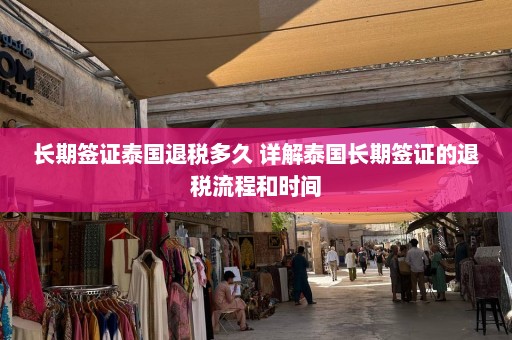 长期签证泰国退税多久 详解泰国长期签证的退税流程和时间